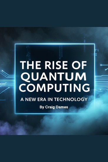The Rise of Quantum Computing - A New Era in Technology - cover