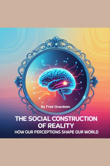 The Social Construction of Reality - How Our Perceptions Shape Our World - cover