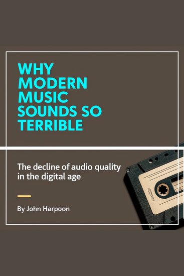 Why Modern Music Sounds So Terrible - The Decline of Audio Quality in the Digital Age - cover
