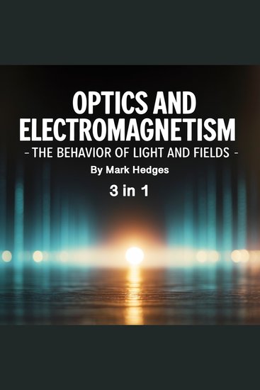 Optics and Electromagnetism - The Behavior of Light and Fields (3 in 1) - cover