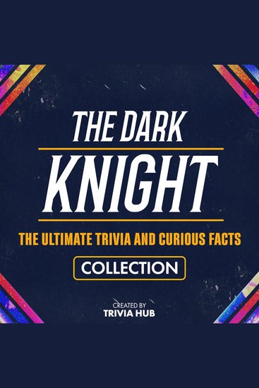 Dark Knight The - The Ultimate Trivia And Curious Facts Collection - cover