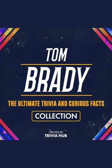 Tom Brady - The Ultimate Trivia And Curious Facts Collection - cover
