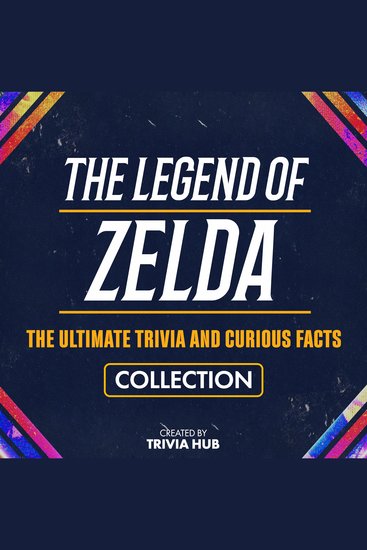 Legend Of Zelda The - The Ultimate Trivia And Curious Facts Collection - cover