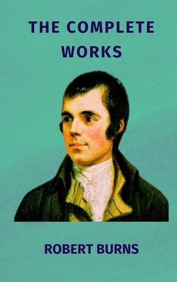 The Complete Works of Robert Burns - Timeless Poems and Songs from Scotland's Bard - cover