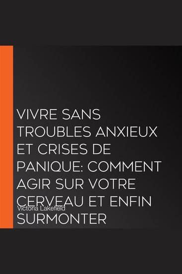 VIVRE SANS TROUBLES ANXIEUX ET CRISES DE PANIQUE: Comment agir sur votre cerveau et enfin surmonter l'anxiété et la dépression grâce aux techniques de psychologie positive et de relaxation antistress - cover