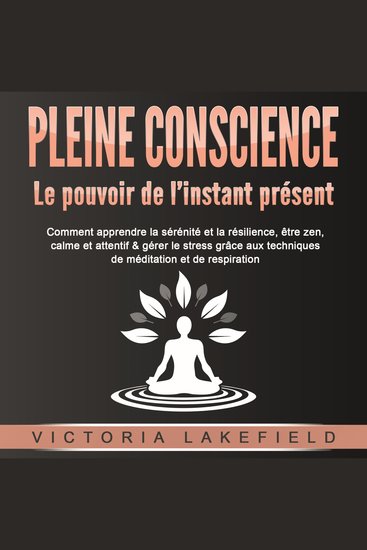 PLEINE CONSCIENCE - Le pouvoir de l'instant présent: Comment apprendre la sérénité et la résilience être zen calme et attentif & gérer le stress grâce aux techniques de méditation et de respiration - cover