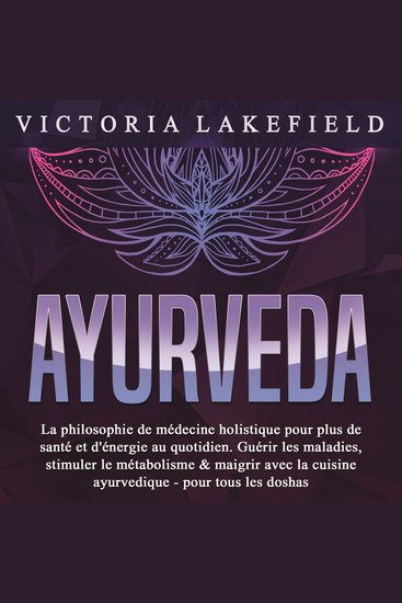 AYURVEDA: La philosophie de médecine holistique pour plus de santé et d'énergie au quotidien Guérir les maladies stimuler le métabolisme & maigrir avec la cuisine ayurvedique - pour tous les doshas - cover