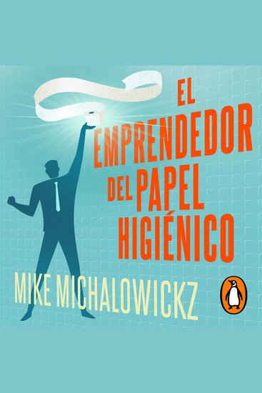 El emprendedor del papel higiénico - Una guía práctica para lanzar tu negocio incluso cuando solo te queda el final del rollo - cover