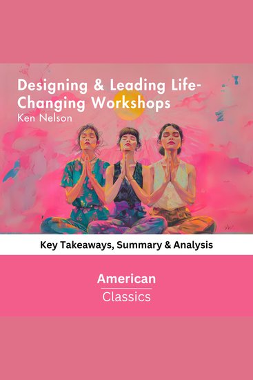 Designing & Leading Life-Changing Workshops by Ken Nelson - Key Takeaways Summary & Analysis - cover