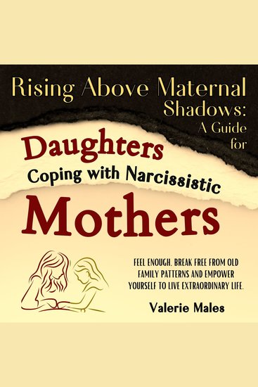 Rising Above Maternal Shadows - A Guide for Daughters Coping with Narcissistic Mothers: Feel Enough Break Free from Old Family Patterns and Empower Yourself to Live Extraordinary Life - cover