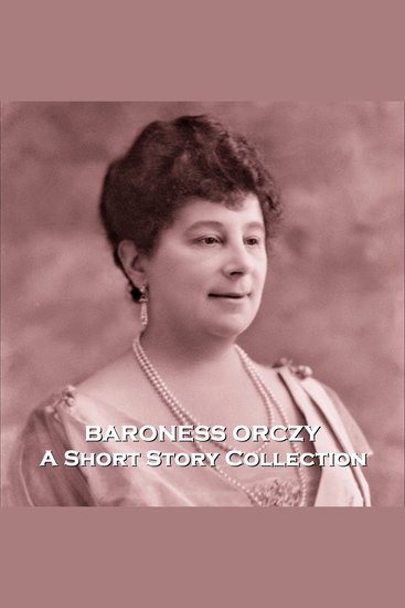 Baroness Orczy - A Short Story Collection - Tales from the famed author of The Scarlet Pimpernel - cover