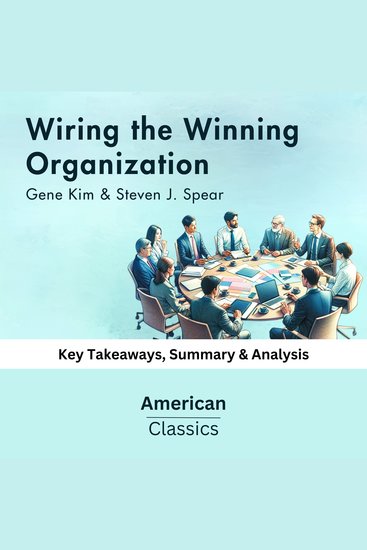 Wiring the Winning Organization by Gene Kim & Steven J Spear - Key Takeaways Summary & Analysis - cover