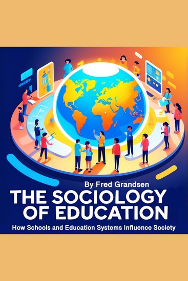 The Sociology of Education - How Schools and Education Systems Influence Society - cover