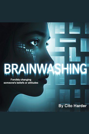 Brainwashing - Forcibly Changing Someone's Beliefs or Attitudes - cover