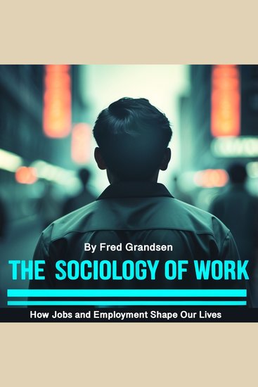 The Sociology of Work - How Jobs and Employment Shape Our Lives - cover