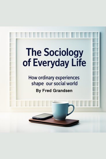 The Sociology of Everyday Life - How Ordinary Experiences Shape Our Social World - cover