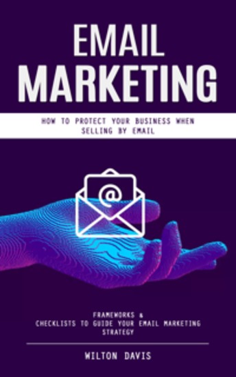 Email Marketing: How to Protect Your Business When Selling by Email (Frameworks & Checklists to Guide Your Email Marketing Strategy) - cover