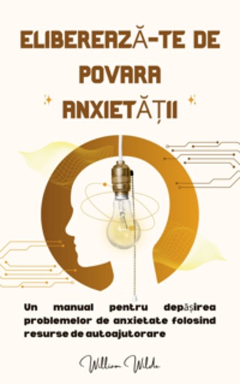 Eliberează-te de povara anxietății - Un manual pentru depășirea problemelor de anxietate folosind resurse de autoajutorare - cover