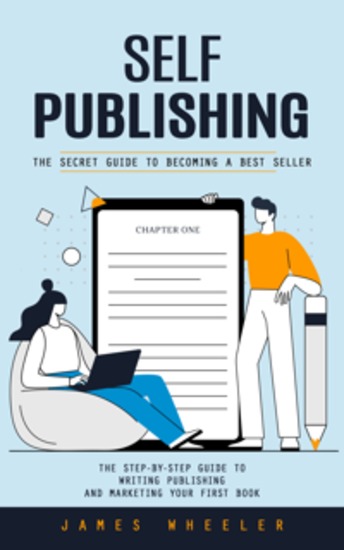 Self Publishing: The Secret Guide to Becoming a Best Seller (The Step-by-step Guide to Writing Publishing and Marketing Your First Book) - cover