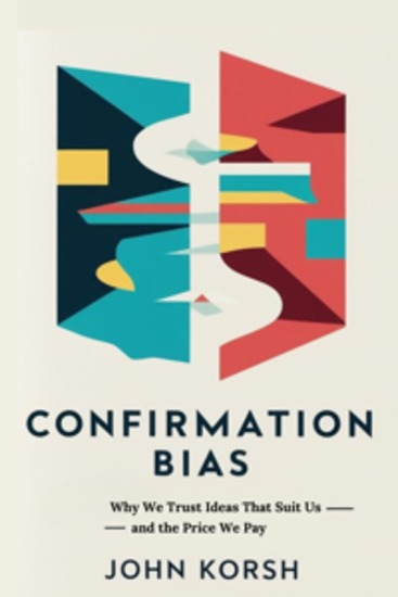 Confirmation Bias - Why We Trust Ideas That Suit Us—and the Price We Pay - cover