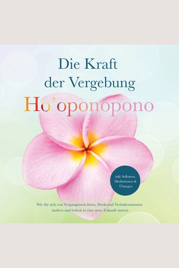 Ho'oponopono - Die Kraft der Vergebung: Wie Sie sich von Vergangenem lösen Denk- und Verhaltensmuster ändern und befreit in eine neue Zukunft starten - inkl Selbsttest Meditationen & Übungen - cover