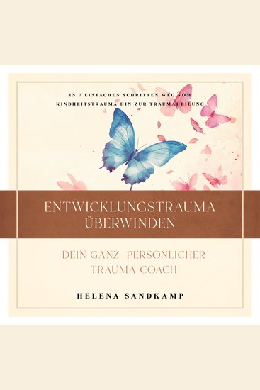 Entwicklungstrauma überwinden - Dein ganz persönlicher Trauma Coach: In 7 einfachen Schritten weg vom Kindheitstrauma hin zur Traumaheilung - inkl Workbook und Praxisübungen - cover