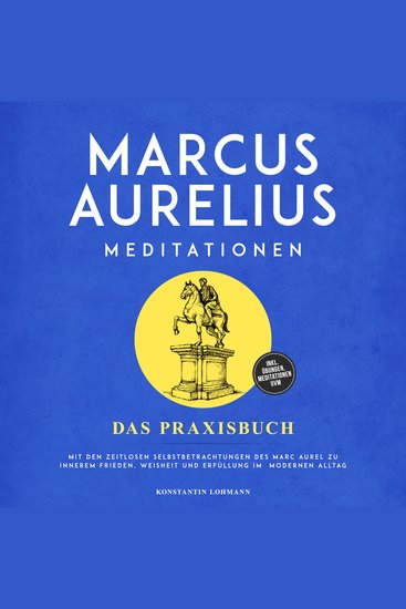 Marcus Aurelius Meditationen - Das Praxisbuch: Mit den zeitlosen Selbstbetrachtungen des Marc Aurel zu innerem Frieden Weisheit und Erfüllung im modernen Alltag - inkl Übungen Meditationen uvm - cover