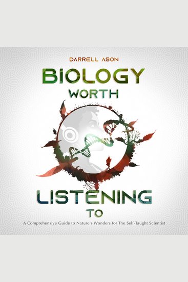 Biology Worth Listening To - A Comprehensive Guide to Nature's Wonders for The Self-Taught Scientist - cover