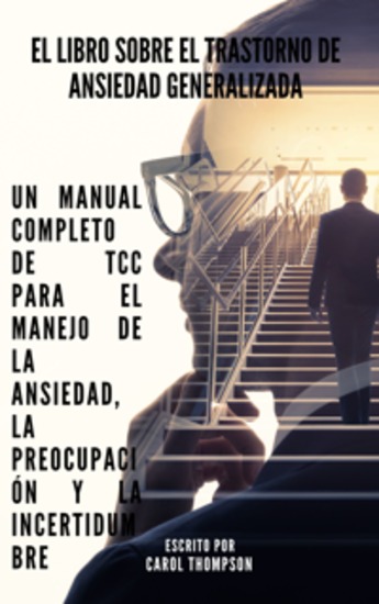 El libro sobre el trastorno de ansiedad generalizada - Un manual completo de TCC para el manejo de la ansiedad la preocupación y la incertidumbre - cover