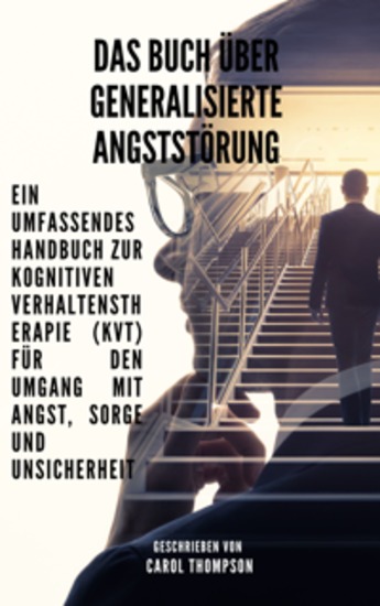 Das Buch über generalisierte Angststörung - Ein umfassendes Handbuch zur kognitiven Verhaltenstherapie (KVT) für den Umgang mit Angst Sorge und Unsicherheit - cover