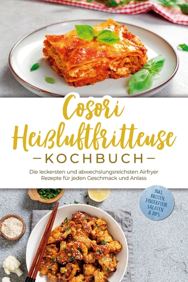 Cosori Heißluftfritteuse Kochbuch: Die leckersten und abwechslungsreichsten Airfryer Rezepte für jeden Geschmack und Anlass - inkl Broten Fingerfood Salaten & Dips - cover