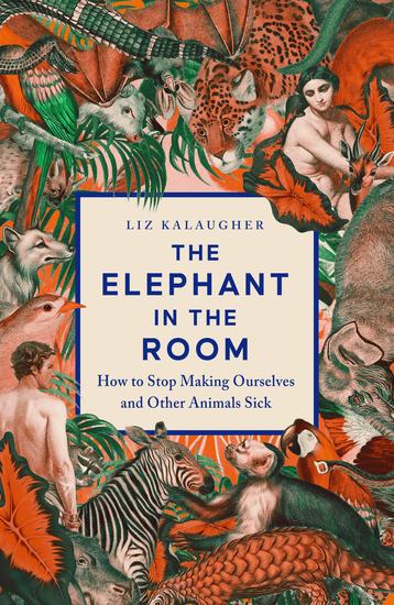 The Elephant in the Room - How to Stop Making Ourselves and Other Animals Sick - cover