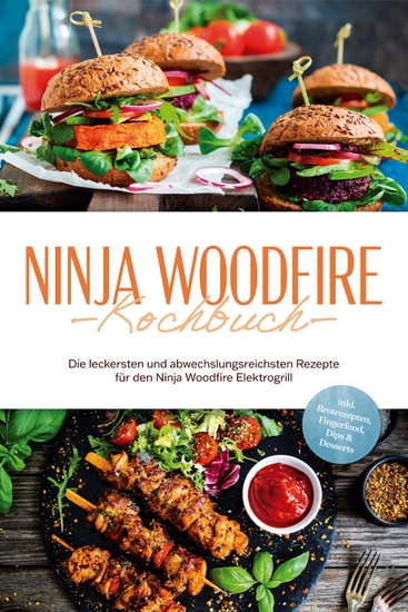 Ninja Woodfire Kochbuch: Die leckersten und abwechslungsreichsten Rezepte für den Ninja Woodfire Elektrogrill - inkl Brotrezepten Fingerfood Dips & Desserts - cover