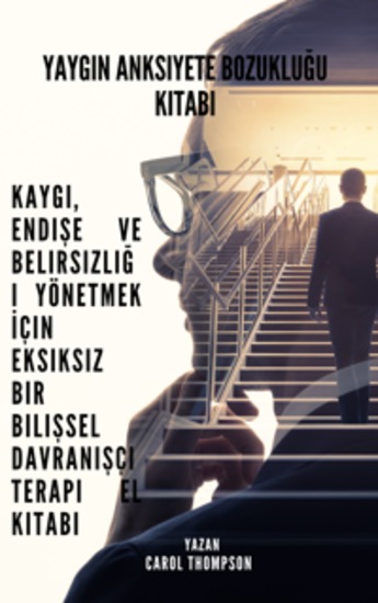 Yaygın Anksiyete Bozukluğu Kitabı - Kaygı Endişe ve Belirsizliği Yönetmek İçin Eksiksiz Bir Bilişsel Davranışçı Terapi El Kitabı - cover