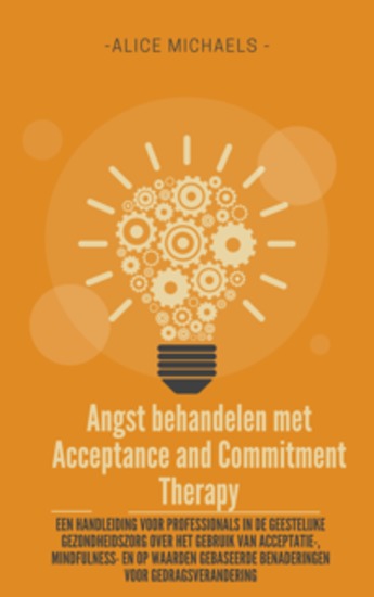 Angst behandelen met Acceptance and Commitment Therapy - Een handleiding voor professionals in de geestelijke gezondheidszorg over het gebruik van acceptatie- mindfulness- en op waarden gebaseerde benaderingen voor gedragsverandering - cover