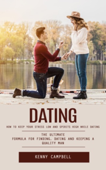 Dating: How to Keep Your Stress Low and Spirits High While Dating (The Ultimate Formula for Finding Dating and Keeping a Quality Man) - cover