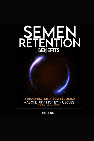 Semen Retention Benefits: A Transmutation of Your Life Energy; Masculinity Money Muscles & Real Manhood - cover