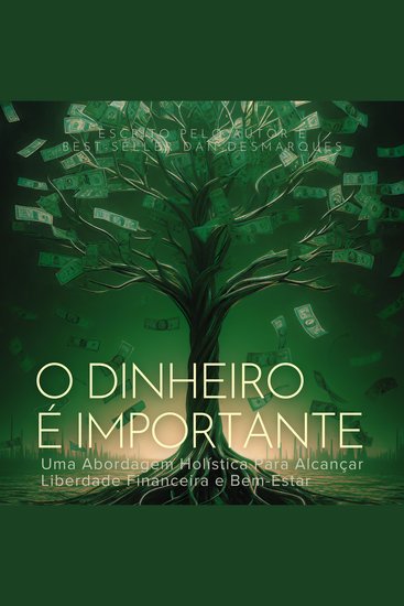 O Dinheiro é Importante - Uma Abordagem Holística Para Alcançar Liberdade Financeira e Bem-Estar - cover