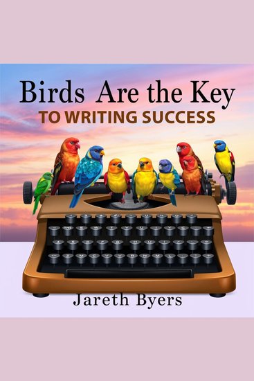 Birds Are the Key to Writing Success - "Elevate your writing game! Access compelling audio lessons designed to inspire and enhance your writing" - cover