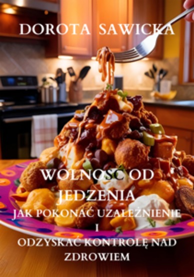 Wolność od jedzenia jak pokonać uzależnienie i odzyskać kontrolę nad zdrowiem - cover