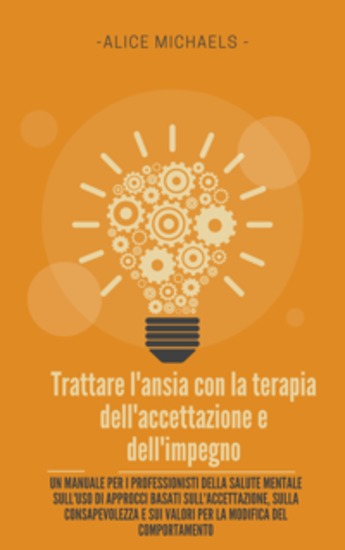 Trattare l'ansia con la terapia dell'accettazione e dell'impegno - Un manuale per i professionisti della salute mentale sull'uso di approcci basati sull'accettazione sulla consapevolezza e sui valori per la modifica del comportamento - cover