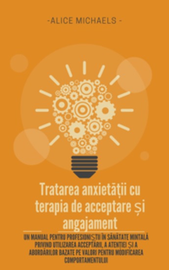 Tratarea anxietății cu terapia de acceptare și angajament - Un manual pentru profesioniștii în sănătate mintală privind utilizarea acceptării a atenției și a abordărilor bazate pe valori pentru modificarea comportamentului - cover
