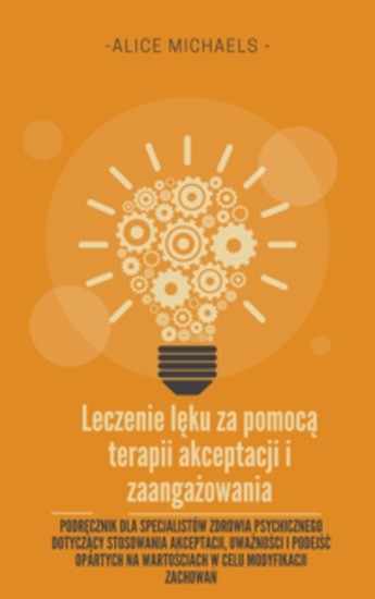 Leczenie lęku za pomocą terapii akceptacji i zaangażowania - Podręcznik dla specjalistów zdrowia psychicznego dotyczący stosowania akceptacji uważności i podejść opartych na wartościach w celu modyfikacji zachowań - cover