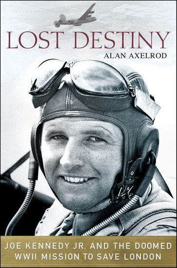 Lost Destiny - Joe Kennedy Jr and the Doomed WWII Mission to Save London - cover