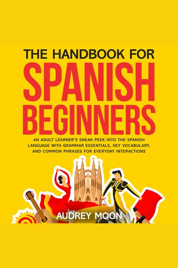 The Handbook for Spanish Beginners - An adult learner’s sneak peek into the Spanish language with grammar essentials key vocabulary and common phrases for everyday interactions - cover