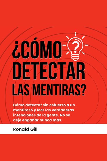 ¿Cómo Detectar Las Mentiras? - Cómo Detectar Sin Esfuerzo a Un Mentiroso y Leer Las Verdaderas Intenciones de la Gente No se Deje Engañar Nunca Más - cover