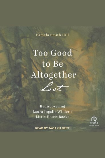 Too Good to Be Altogether Lost - Rediscovering Laura Ingalls Wilder's Little House Books - cover