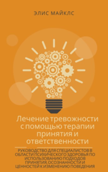 Лечение тревожности с помощью терапии принятия и ответственности - Руководство для специалистов в области психического здоровья по использованию подходов принятия осознанности и ценностей к изменению поведения - cover