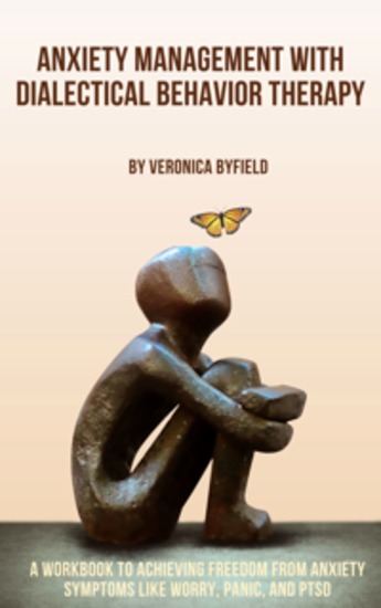 Anxiety Management with Dialectical Behavior Therapy - A Workbook to Achieving Freedom from Anxiety Symptoms Like Worry Panic and PTSD - cover