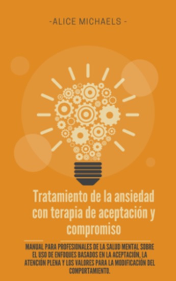 Tratamiento de la ansiedad con terapia de aceptación y compromiso - Manual para profesionales de la salud mental sobre el uso de enfoques basados en la aceptación la atención plena y los valores para la modificación del comportamiento - cover